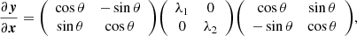 $$ \frac {\partial \boldsymbol {y}} {\partial \boldsymbol {x}} = {\left (\begin {array}{cc} \cos \theta & - \sin \theta \\ \sin \theta & \cos \theta \end {array}\right )} {\left (\begin {array}{cc} \lambda _1 & 0\\ 0& \lambda _2 \end {array}\right )} {\left (\begin {array}{cc} \cos \theta & \sin \theta \\ -\sin \theta & \cos \theta \end {array}\right )}, $$
