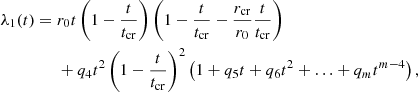 $$ \begin{aligned}\lambda _1(t) ={}& r_0 t \left (1- \frac {t}{t_{\mathrm {cr}}}\right ) \left (1- \frac {t}{t_{\mathrm {cr}}}-\frac {r_{\mathrm {cr}}}{r_0}\frac {t}{t_{\mathrm {cr}}}\right )\\ &{} + q_4 t^2\left (1 - \frac {t}{t_{\mathrm {cr}}}\right )^2\left (1 + q_5 t + q_6 t^2 + \ldots + q_m t^{m-4}\right ), \end{aligned} $$