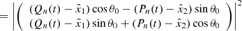 $$ = \left |{\left (\begin {array}{c} (Q_n(t)-\hat x_1)\cos \theta _0 - (P_n(t)-\hat x_2) \sin \theta _0\\ (Q_n(t)-\hat x_1)\sin \theta _0 + (P_n(t)- \hat x_2) \cos \theta _0 \end {array}\right )} \right |^2 $$