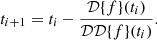 $$ t_{i+1} = t_{i} - \frac {{\cal {{D}}}{\{ }f{\} }(t_i)}{{\cal {{DD}}}{\{ }f{\} }(t_i)}. $$