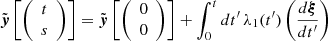 $$ {\tilde {\boldsymbol {y}}}\left [{\left (\begin {array}{c} t\\ s \end {array}\right )}\right ] = {\tilde {\boldsymbol {y}}}\left [{\left (\begin {array}{c} 0\\ 0 \end {array}\right )}\right ] + \int ^{t}_{0}dt^{\prime}\,\lambda _1(t^{\prime}) \left (\frac {d\boldsymbol {\xi }}{dt^{\prime}}\right ) $$