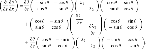 $$ \begin{aligned}\left (\frac {\partial }{\partial s}\frac {\partial \boldsymbol {y}}{\partial \boldsymbol {x}}\right ) = &\frac {\partial \theta }{\partial s} {\left (\begin {array}{cc} -\sin \theta & - \cos \theta \\ \cos \theta & -\sin \theta \end {array}\right )} {\left (\begin {array}{cc} \lambda _1 & \\ & \lambda _2 \end {array}\right )} {\left (\begin {array}{cc} \cos \theta & \sin \theta \\ -\sin \theta & \cos \theta \end {array}\right )} \\ &+ {\left (\begin {array}{cc} \cos \theta & - \sin \theta \\ \sin \theta & \cos \theta \end {array}\right )} {\left (\begin {array}{cc} \dfrac {\partial \lambda _1}{\partial s} & \\ & \dfrac {\partial \lambda _2}{\partial s} \end {array}\right )} {\left (\begin {array}{cc} \cos \theta & \sin \theta \\ -\sin \theta & \cos \theta \end {array}\right )} \\ &+ \frac {\partial \theta }{\partial s} {\left (\begin {array}{cc} \cos \theta & - \sin \theta \\ \sin \theta & \cos \theta \end {array}\right )} {\left (\begin {array}{cc} \lambda _1 & \\ & \lambda _2 \end {array}\right )} {\left (\begin {array}{cc} -\sin \theta & \cos \theta \\ -\cos \theta & -\sin \theta \end {array}\right )}. \end{aligned} $$