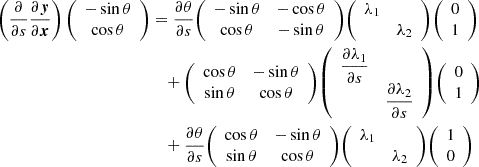 $$ \begin{aligned}\left (\frac {\partial }{\partial s}\frac {\partial \boldsymbol {y}}{\partial \boldsymbol {x}}\right ) {\left (\begin {array}{c} -\sin \theta \\ \cos \theta \end {array}\right )} &= \frac {\partial \theta }{\partial s} {\left (\begin {array}{cc} -\sin \theta & - \cos \theta \\ \cos \theta & -\sin \theta \end {array}\right )} {\left (\begin {array}{cc} \lambda _1 & \\ & \lambda _2 \end {array}\right )} {\left (\begin {array}{c} 0 \\ 1 \end {array}\right )} \\ &\quad + {\left (\begin {array}{cc} \cos \theta & - \sin \theta \\ \sin \theta & \cos \theta \end {array}\right )} {\left (\begin {array}{cc} \dfrac {\partial \lambda _1}{\partial s} & \\ & \dfrac {\partial \lambda _2}{\partial s} \end {array}\right )} {\left (\begin {array}{c} 0 \\ 1 \end {array}\right )} \\ &\quad + \frac {\partial \theta }{\partial s} {\left (\begin {array}{cc} \cos \theta & - \sin \theta \\ \sin \theta & \cos \theta \end {array}\right )} {\left (\begin {array}{cc} \lambda _1 & \\ & \lambda _2 \end {array}\right )} {\left (\begin {array}{c} 1 \\ 0 \end {array}\right )} \end{aligned} $$