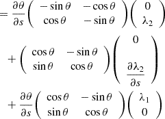 $$ \begin{aligned}&= \frac {\partial \theta }{\partial s} {\left (\begin {array}{cc} -\sin \theta & - \cos \theta \\ \cos \theta & -\sin \theta \end {array}\right )} {\left (\begin {array}{c} 0 \\ \lambda _2 \end {array}\right )} \\ &\quad + {\left (\begin {array}{cc} \cos \theta & - \sin \theta \\ \sin \theta & \cos \theta \end {array}\right )} {\left (\begin {array}{c} 0 \\ \\ \dfrac {\partial \lambda _2}{\partial s} \end {array}\right )} \\ &\quad + \frac {\partial \theta }{\partial s} {\left (\begin {array}{cc} \cos \theta & - \sin \theta \\ \sin \theta & \cos \theta \end {array}\right )} {\left (\begin {array}{c} \lambda _1\\ 0 \end {array}\right )} \end{aligned} $$