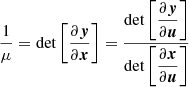 $$ \frac {1}{\mu } = \det \left [\frac {\partial \boldsymbol {y}}{\partial \boldsymbol {x}}\right ] = \frac {\det \left [\dfrac {\partial \boldsymbol {y}} {\partial \boldsymbol {u}}\right ]}{\det \left [\dfrac {\partial \boldsymbol {x}} {\partial \boldsymbol {u}}\right ]} $$