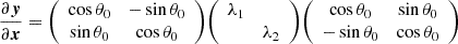 $$ \frac {\partial \boldsymbol {y}}{\partial \boldsymbol {x}} = {\left (\begin {array}{cc} \cos \theta _0 &- \sin \theta _0 \\ \sin \theta _0 &\cos \theta _0 \end {array}\right )} {\left (\begin {array}{cc} \lambda _1 &\\ &\lambda _2 \end {array}\right )} {\left (\begin {array}{cc} \cos \theta _0 &\sin \theta _0 \\ -\sin \theta _0 &\cos \theta _0 \end {array}\right )} $$