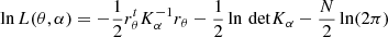 $$ \ln L(\theta , \alpha ) = -\frac {1}{2}r_{\theta }^{t} K_{\alpha }^{-1} r_{\theta } - \frac {1}{2}\ln \, {\mathrm {det}} K_{\alpha } - \frac {N}{2}\ln (2\pi ) $$