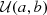 $ {\cal {{U}}}(a, b) $