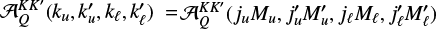 $\mathcal{A}_Q^\frame{KK\prime}\left(\nolbrace \frame{\frame{k_u},k_u^\prime ,\frame{k_\ell },k_\ell ^\prime } \norbrace\right) = \mathcal{A}_Q^\frame{KK\prime}\left(\nolbrace \frame{\frame{j_u}\frame{M_u},j_u^\prime M_u^\prime ,\frame{j_\ell }\frame{M_\ell },j_\ell ^\prime M_\ell ^\prime } \norbrace\right)$