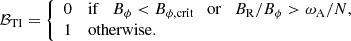 $$ \begin{aligned} \mathcal{B} _{\rm TI} = {\left\{ \begin{array}{ll} 0&\mathrm{if}\quad B_\phi < B_{\phi ,\mathrm {crit}} \quad \mathrm{or}\quad B_{\rm R}/B_\phi > \omega _{\rm A}/N,\\ 1&\mathrm{otherwise}.\\ \end{array}\right.} \end{aligned} $$