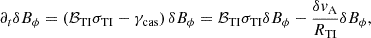 $$ \begin{aligned} \partial _t\delta B_{\phi }&=\left(\mathcal{B} _{\rm TI} \sigma _{\rm TI} -\gamma _{\rm cas}\right)\delta B_{\phi }= \mathcal{B} _{\rm TI} \sigma _{\rm TI}\delta B_{\phi }- \frac{\delta v_{\rm A}}{R_{\rm TI}}\delta B_{\phi }, \end{aligned} $$