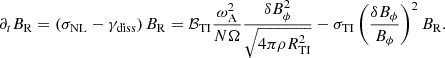 $$ \begin{aligned} \partial _t B_{\rm R}&=\left(\sigma _{\rm NL}-\gamma _{\rm diss}\right)B_{\rm R} =\mathcal{B} _{\rm TI} \frac{\omega _{\rm A}^2}{N\Omega }\frac{\delta B_{\phi }^2}{\sqrt{4\pi \rho R_{\rm TI}^2}}-\sigma _{\rm TI}\left(\frac{\delta B_{\phi }}{B_{\phi }}\right)^2 B_{\rm R}. \end{aligned} $$