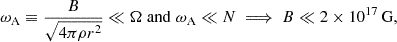 $$ \begin{aligned} \omega _{\rm A} \equiv \frac{B}{\sqrt{4\pi \rho r^2}} \ll \Omega \;\mathrm{and} \;\omega _{\rm A} \ll N \implies B \ll 2\times 10^{17}\,\mathrm{G}, \end{aligned} $$