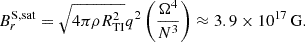 $$ \begin{aligned} B_r^\mathrm{S,sat}&= \sqrt{4\pi \rho R_{\rm TI}^2} q^2 \left(\frac{\Omega ^4}{N^3}\right) \approx 3.9\times 10^{17}\,\mathrm{G}. \end{aligned} $$