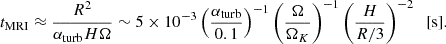 $$ \begin{aligned} t_{\rm MRI} \approx \frac{R^2}{\alpha _{\rm turb} H \Omega } \sim 5 \times 10^{-3} \left(\frac{\alpha _{\rm turb}}{0.1}\right)^{-1} \left(\frac{\Omega }{\Omega _K}\right)^{-1} \left(\frac{H}{R/3}\right)^{-2}\;\;[\mathrm{s}]. \end{aligned} $$