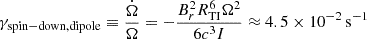 $$ \begin{aligned} \gamma _{\rm spin-down, dipole} \equiv \frac{\dot{\Omega }}{\Omega } = - \frac{B_r^2 R_{\rm TI}^6 \Omega ^2}{6 c^3 I} \approx 4.5\times 10^{-2}\,\mathrm{s}^{-1} \end{aligned} $$
