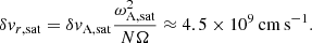 $$ \begin{aligned} \delta v_{r,\mathrm{sat}} = \delta v_{\rm A,sat} \frac{\omega _{\rm A,sat}^2}{N \Omega } \approx 4.5 \times 10^9\,\mathrm{cm\,s^{-1}}. \end{aligned} $$