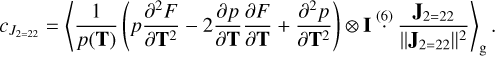 $\[c_{J_{2=22}}=\left\langle\frac{1}{p(\mathbf{T})}\left(p \frac{\partial^2 F}{\partial \mathbf{T}^2}-2 \frac{\partial p}{\partial \mathbf{T}} \frac{\partial F}{\partial \mathbf{T}}+\frac{\partial^2 p}{\partial \mathbf{T}^2}\right) \otimes \mathbf{I}^{(6)}_{~~~\cdot} \frac{\mathbf{J}_{2=22}}{\left\|\mathbf{J}_{2=22}\right\|^2}\right\rangle_{\mathrm{g}}.\]$