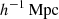 $ h^{-1}\,\rm{Mpc} $