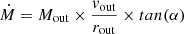 $ \dot{M} = M_{\mathrm{out}} \times \frac{v_{\mathrm{out}}}{r_{\mathrm{out}}} \times tan(\alpha) $