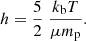 $$ \begin{aligned} h = {5 \over 2} \; {k_{\rm b} T \over \mu m_{\rm p}}. \end{aligned} $$