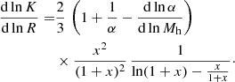 $$ \begin{aligned} {\mathrm{d}\ln K \over \mathrm{d}\ln R} =&{2 \over 3} \, \left(1 + {1 \over \alpha } - {\mathrm{d}\ln \alpha \over \mathrm{d}\ln M_{\rm h}}\right) \nonumber \\&\times {x^2 \over (1+x)^2} \, {1 \over \ln (1+x) - {x \over 1+x}}\cdot \end{aligned} $$