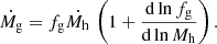 $$ \begin{aligned} \dot{M_{\rm g}} = f_{\rm g} \dot{M_{\rm h}} \, \left(1 + {\mathrm{d}\ln f_{\rm g} \over \mathrm{d}\ln M_{\rm h}}\right). \end{aligned} $$