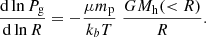 $$ \begin{aligned} {\mathrm{d} \ln P_{\rm g} \over \mathrm{d} \ln R} = - {\mu m_{\rm p}\over k_{b}T} \; {G M_{\rm h}( < R)\over R}. \end{aligned} $$