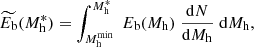 $$ \begin{aligned} \widetilde{E_{\rm b}}(M_{\rm h}^*) = \int _{M_{\rm h}^\mathrm{min}}^{M_{\rm h}^*} \; E_{\rm b}(M_{\rm h}) \; {\mathrm{d}N \over \mathrm{d}M_{\rm h}} \; \mathrm{d}M_{\rm h}, \end{aligned} $$