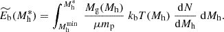 $$ \begin{aligned} \widetilde{E_{\rm b}}(M_{\rm h}^*) = \int _{M_{\rm h}^\mathrm{min}}^{M_{\rm h}^*} \; {M_{\rm g}(M_{\rm h}) \over \mu m_{\rm p}} \; k_{\rm b}T(M_{\rm h}) \; {\mathrm{d}N \over \mathrm{d}M_{\rm h}} \; \mathrm{d}M_{\rm h}. \end{aligned} $$