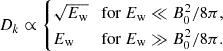 $$ D_k \propto \begin {cases}\sqrt {E_{\mathrm {w}}} &{\textrm {for}}\ E_{\mathrm {w}} \ll B_0^2/8\pi ,\\ E_{\mathrm {w}} &{\textrm {for}}\ E_{\mathrm {w}} \gg B_0^2/8\pi . \end {cases} $$