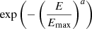 $ \exp \left (-\left (\frac {E}{E_{\mathrm {max}}}\right )^a\right ) $
