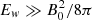 $ E_w \gg B_0^2/8\pi $