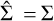 $\[\hat{\Sigma}=\Sigma\]$