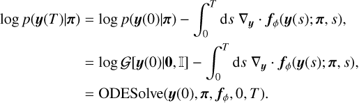 $\[\begin{aligned}\log~ p(\boldsymbol{y}(T) \mid \boldsymbol{\pi}) & =\log~ p(\boldsymbol{y}(0) \mid \boldsymbol{\pi})-\int_0^T \mathrm{~d} s ~\nabla_{\boldsymbol{y}} \cdot \boldsymbol{f}_\phi(\boldsymbol{y}(s) ; \boldsymbol{\pi}, s), \\& =\log~ \mathcal{G}[\boldsymbol{y}(0) {\mid} \mathbf{0}, \mathbb{I}]-\int_0^T \mathrm{~d} s ~\nabla_{\boldsymbol{y}} \cdot \boldsymbol{f}_\phi(\boldsymbol{y}(s) ; \boldsymbol{\pi}, s), \\& =\operatorname{ODESolve}\left(\boldsymbol{y}(0), \boldsymbol{\pi}, \boldsymbol{f}_\phi, 0, T\right).\end{aligned}\]$