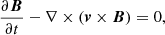 $$ \frac {\partial \boldsymbol {B}}{\partial t} - \nabla \times (\boldsymbol {v} \times \boldsymbol {B}) = 0, $$