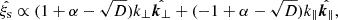 $$ {\hat {\xi _{\mathrm {s}}}} \propto (1 + \alpha - \sqrt {D})k_{\perp }{\hat {\boldsymbol {k}_{\perp }}} + (-1 + \alpha - \sqrt {D})k_{\parallel }{\hat {\boldsymbol {k}_{\parallel }}}, $$