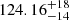 $ 124.16_{-14}^{+18} $