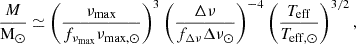 $$ \begin{aligned} \frac{M}{\mathrm{M} _\odot }&\simeq \left(\frac{\nu _{\mathrm{max} }}{f_{\nu _{\mathrm{max} }}\nu _{\mathrm{max,} \odot }}\right)^3 \left(\frac{\Delta \nu }{f_{\Delta \nu }\Delta \nu _{\odot }}\right)^{-4} \left(\frac{T_{\mathrm{eff} }}{T_{\mathrm{eff,} \odot }}\right)^{3/2},\end{aligned} $$