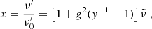 $$ x = \dfrac {\nu ^{\prime}}{\nu ^{\prime}_0} = \left [1+g^2(y^{-1}-1)\right ]{\tilde {\nu }}\;, $$