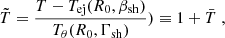 $$ {\tilde {T}} = \frac {T-T_\mathrm {ej}(R_0, \beta _\mathrm {sh})}{T_{\theta }(R_0, \Gamma _\mathrm {sh})})\equiv 1+\bar {T}\;, $$