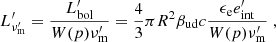 $$ L^{\prime}_{\nu ^{\prime}_{\mathrm {m}}} = \frac {L^{\prime}_{\mathrm {bol}}}{W(p)\nu ^{\prime}_{\mathrm {m}}} = \frac {4}{3}\pi R^2 \beta _{\mathrm {ud}}c \frac {\epsilon _{\mathrm {e}} e^{\prime}_{\mathrm {int}}}{W(p)\nu ^{\prime}_{\mathrm {m}}}\;, $$