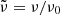 $ {\tilde {\nu }}=\nu /\nu _0 $