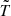 $ {\tilde {T}} $