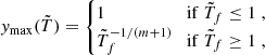 $$ y_\mathrm {max}({\tilde {T}}) = \begin {cases}1\quad &{\mathrm {if}}\ {\tilde {T}}_f\leq 1\;,\\ {\tilde {T}}_f^{-1/(m+1)}\quad &{\mathrm {if}}\ {\tilde {T}}_f\geq 1\;, \end {cases} $$