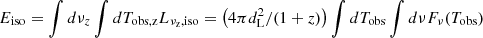 $ E_{\mathrm {iso}}=\int d\nu _z\int dT_\mathrm {obs,z} L_{\mathrm {\nu _z,iso}}=\left (4\pi d_\mathrm {L}^2/(1+z)\right )\int dT_{\mathrm {obs}}\int d\nu F_\nu (T_{\mathrm {obs}}) $