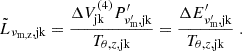 $$ {\tilde {L}}_{\nu _\mathrm {m,z},\mathrm {jk}} = \frac {\Delta V^{(4)}_\mathrm {jk}P^\prime_{\nu ^{\prime}_\mathrm {m},\mathrm {jk}}}{T_{\theta ,z,\mathrm {jk}}} = \frac {\Delta E^\prime_{\nu ^{\prime}_\mathrm {m},\mathrm {jk}}}{T_{\theta ,z,\mathrm {jk}}}\;. $$