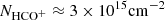 $ N_{{\mathrm {HCO}}^+} \approx 3 \times 10^{15} {\mathrm {cm}}^{-2} $