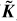 $\[\tilde{\boldsymbol{K}}\]$