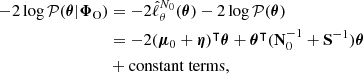 $$ \begin{aligned} -2\log \mathcal{P} (\boldsymbol{\theta }|\boldsymbol{\Phi }_{\rm O})&= -2 \hat{\ell }^{N_0}_{\theta }(\boldsymbol{\theta }) -2\log \mathcal{P} (\boldsymbol{\theta }) \nonumber \\&= -2(\boldsymbol{\mu }_0+\boldsymbol{\eta })^\intercal \boldsymbol{\theta } + \boldsymbol{\theta }^\intercal (\mathbf N _0^{-1} + \mathbf S ^{-1}) \boldsymbol{\theta }\nonumber \\&+ \mathrm{constant~terms}, \end{aligned} $$